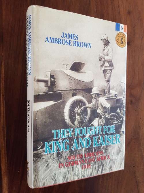 They Fought For King And Kaiser - South Africans In German East Africa 1916 - By James Ambrose Brown