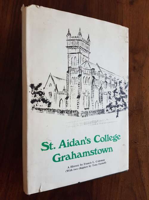 St. Aidan`s College Grahamstown -A History By Francis L. Coleman (With Two Chapters by Tony Farnell)