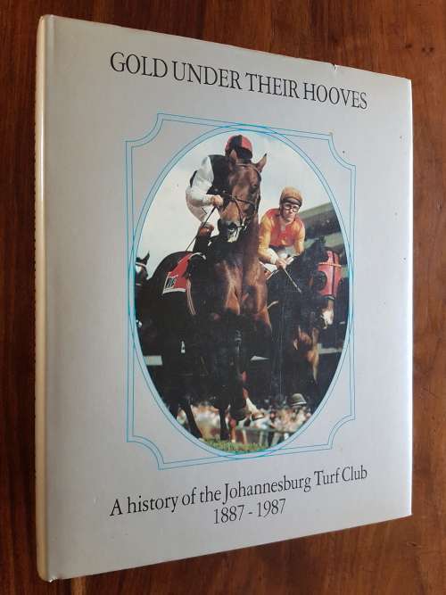 Gold Under Their Hooves A History of the Johannesburg Turf Club 1887 - 1987