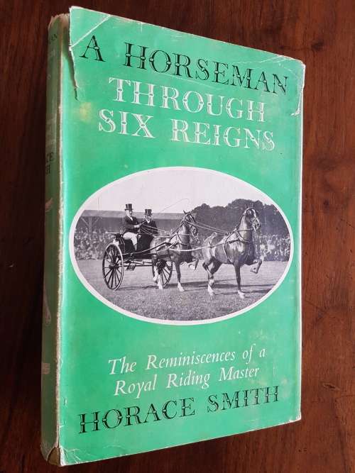 A Horseman Through Six Reigns - The Reminiscences of a Royal RIding Master - Horace Smith