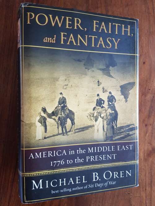 Power, Faith and Fantasy - America in the Middle East 1776 to the Present - Michael B. Oren