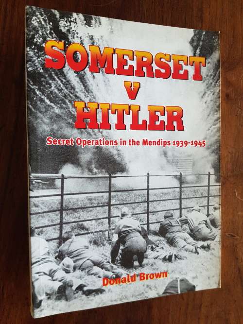 Somerset v Hitler -  Secret Operations in the Mendips 1939-1945 - By Donald Brown