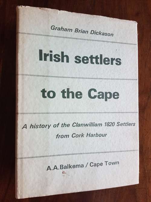 Irish Settlers to the Cape - A History of the Clanwilliam 1820 Settlers from Cork Harbour - Dickason