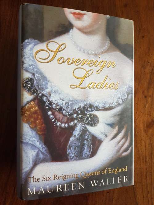 Sovereign Ladies - The Six Reigning Queens of England - By Maureen Waller