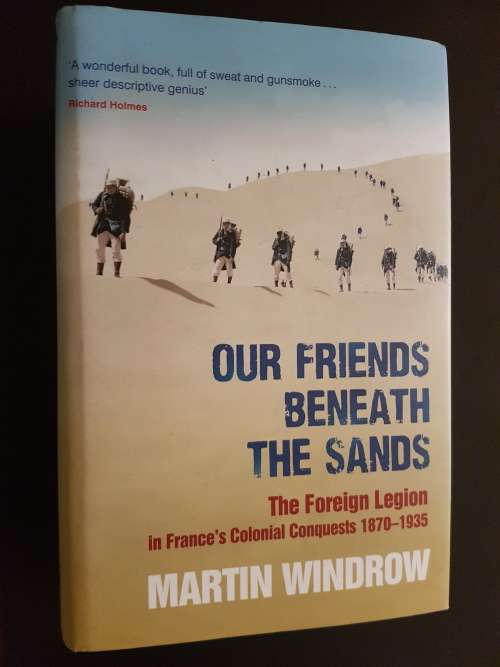 Our Friends Beneath the Sands - The Foreign Legion in France`s Colonial Conquests 1870-1935