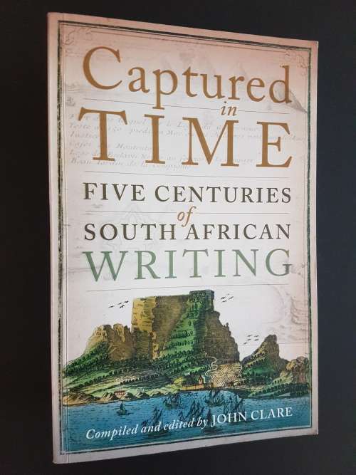 Captured in Time - Five Centuries of South African Writing - Compiled & Edited by John Clare