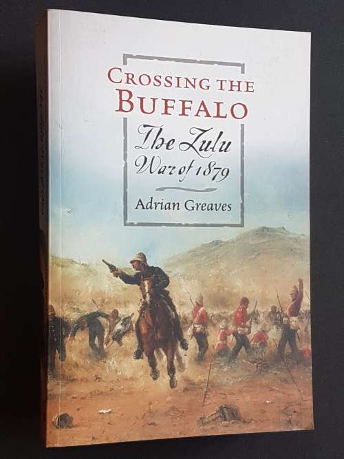 Crossing the Buffalo - The Zulu War of 1879 - By Adrian Greaves