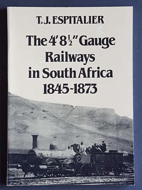 The 4` 8 1/2` Gauge Railways in South Africa 1845-1873 - By T.J. Espitalier