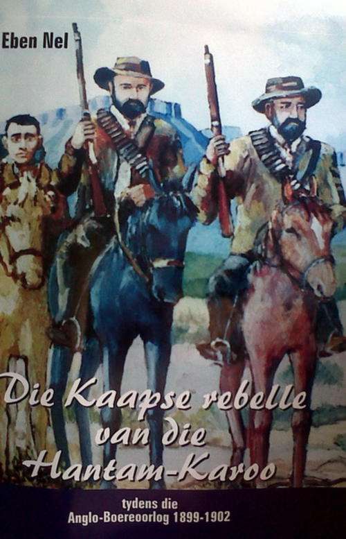 Die Kaapse Rebelle van die Hantam Karoo tydens Die Anglo-Boereoorlog deur Eben Nel