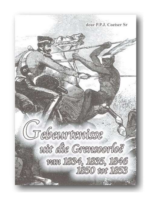 Gebeurtenisse uit die Grensoorloe van 1834, 1835, 1846, 1850 tot 1853 deur PPJ Coetser Snr.