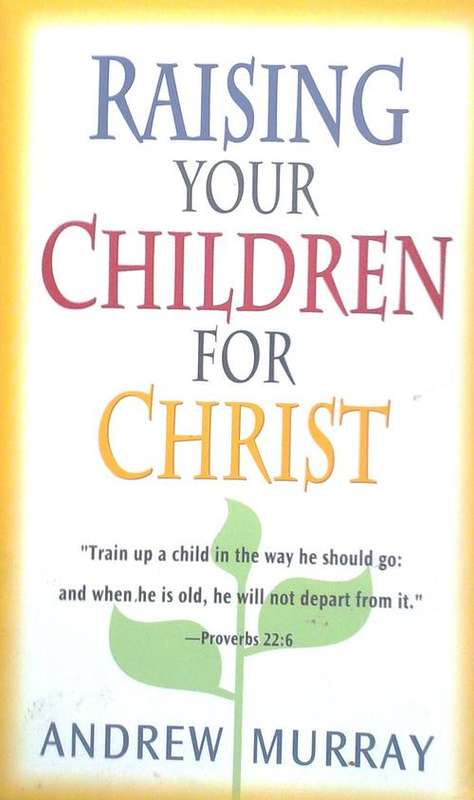 Raising your children for Christ. Andrew Murray