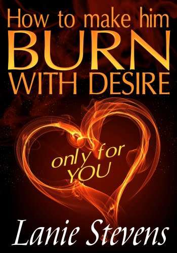 How To Make Him BURN With Desire Only for YOU (LOVE ADVICE ebook)