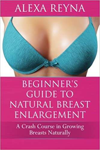 Beginner`s Guide to Natural Breast Enlargement: A Crash Course in Growing Breasts Naturally