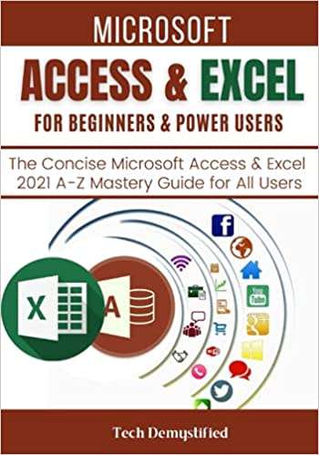 MICROSOFT ACCESS & EXCEL FOR BEGINNERS & POWER USERS: The Concise Microsoft Access & Excel 2021 A-Z