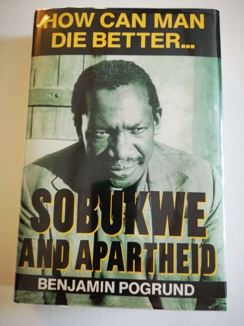 HOW CAN A MAN DIE BETTER SOBUKWE AND APARTHEID by Benjamin Pogrund