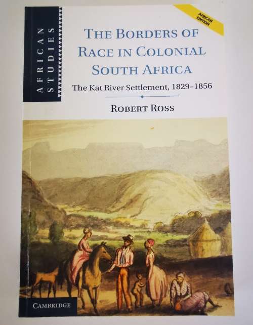 The Borders of Race in Colonial South Africa: The Kat River Settlement 1829-1856 by Robert Ross