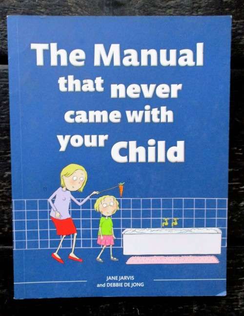The Manual That Never Came With Your Child by Jane Jarvis, Debbie De Jong