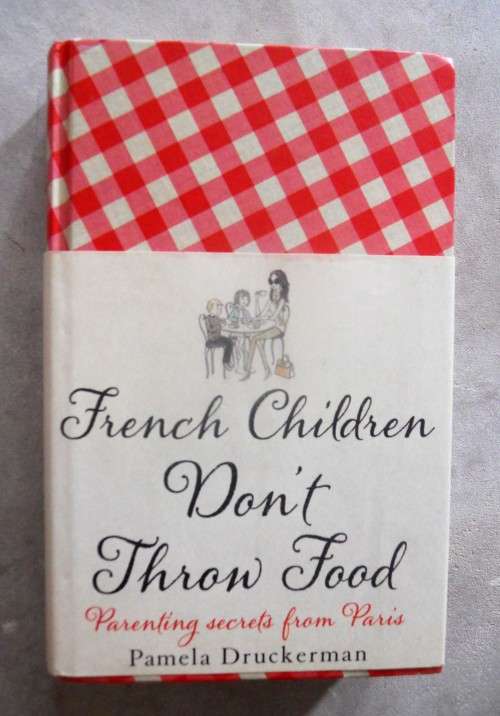 French Children Don`t Throw Food - Parenting Secrets from Paris by Pamerla Druckerman
