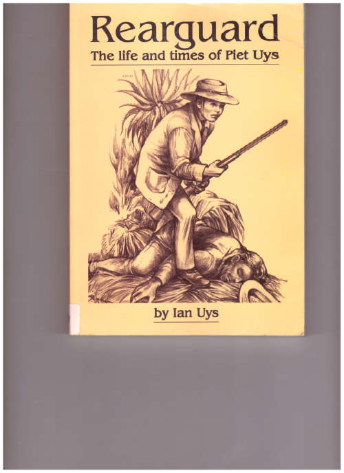 REARGUARD: THE LIFE AND TIMES OF PIET UYS by IAN UYS