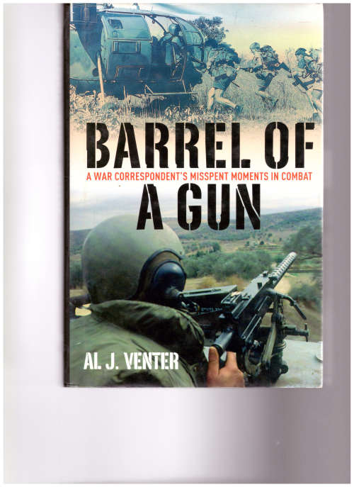 BARREL OF A GUN, A WAR CORRESPONDENT`S MISSPENT MOMENTS IN COMBAT by AL J. VENTER
