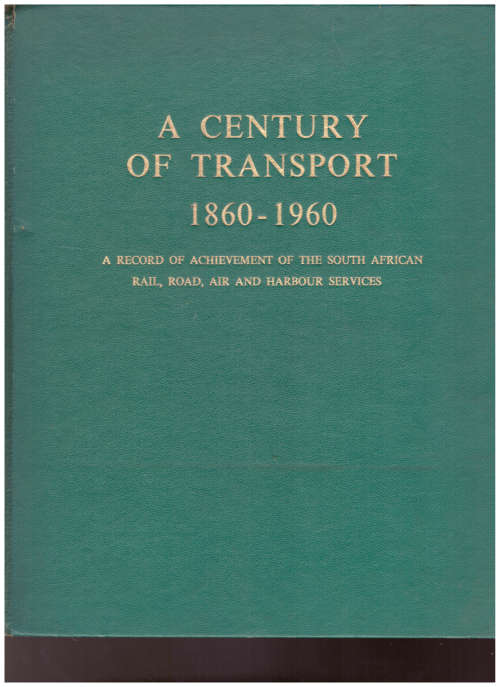 A CENTURY OF TRANSPORT 1860-1960: A RECORD OF ACHIEVEMENT OF THE SOUTH AFRICAN RAIL, ROAD, AIR, AND