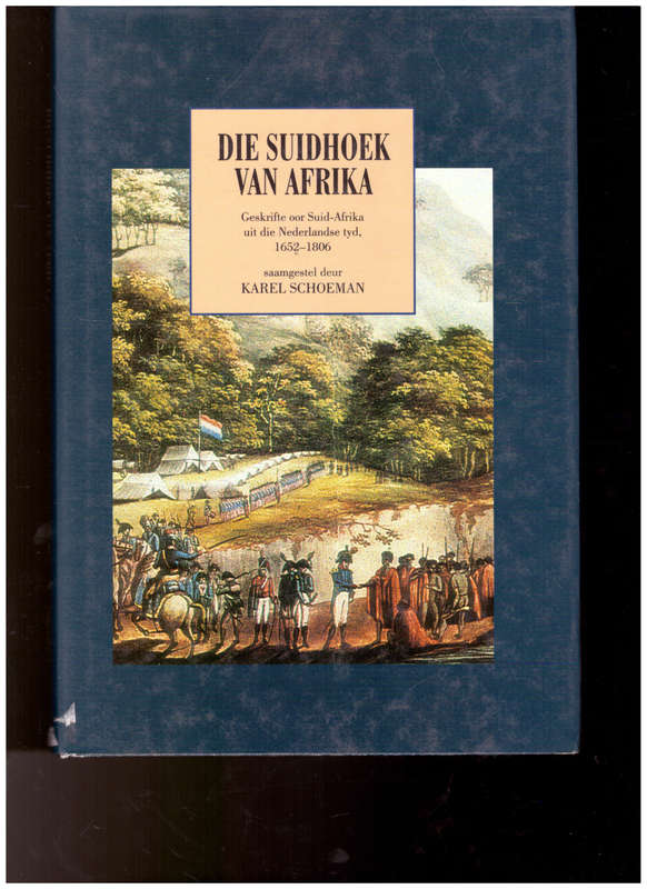 DIE SUID HOEK VAN AFRIKA: GESKRIFTE OOR SUID-AFRIKA UIT DIE NEDERLANDS TYD 1652-1806 deur KAREL SCHO