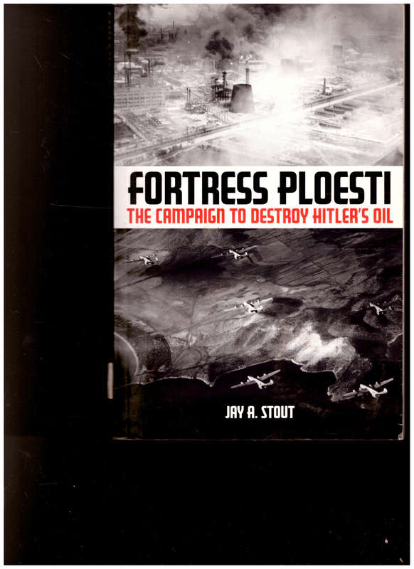 Fortress Ploesti: The Campaign to Destroy Hitler's Oil