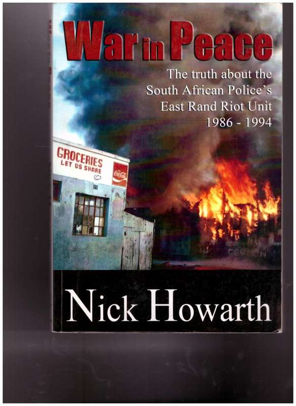 WAR IN PEACE, THE TRUTH ABOUT THE SOUTH AFRICAN POLICE`S EAST RAND RIOT UNIT 1986-1994