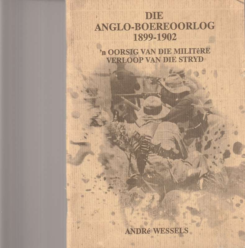 DIE ANGLO-BOEREOORLOG 1899-1902: `N OORSIG VAN DIE MILITERE VERLOOP VAN DIE STRYD deur ANDRE WESSELS