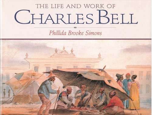 THE LIFE AND WORKs CHARLES BELL - Phillida Brooke Simons