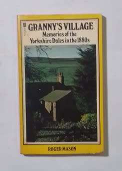 Granny`s village: Memories of the Yorkshire Dales in the 1880s-By: Roger Mason