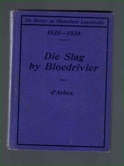De Bussy se Historiese Leesboeke - Die Slag van Bloedrivier - 1838 - 1938 - deur d'Arbez