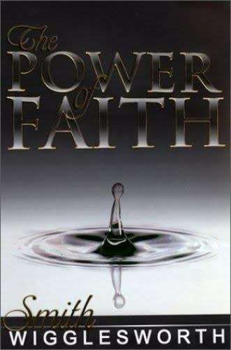 The Power of Faith - Smith Wigglesworth.