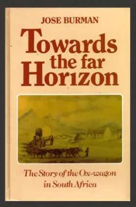 Towards the far Horizon. Jose Burman. The Story of the Ox-wagon in South Africa.