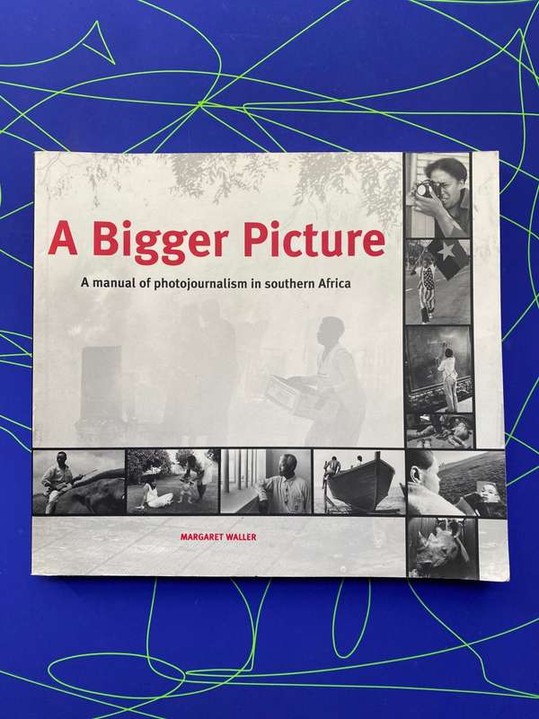 A Bigger Picture - A Manual Of Photo-Journalism In Southern Africa by B. Waller