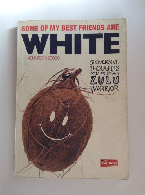 Some of My Best Friends are White: Subversive Thoughts from an Urban Zulu Warrior by Ndumiso Ngcobo