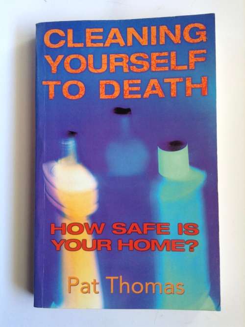 Cleaning Yourself To Death: How Safe Is Your Home by Pat Thomas