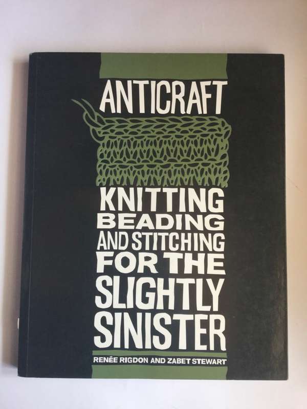 AntiCraft: Knitting, Beading and Stitching for the Slightly Sinister by Renee Rigdon & Zabet Stewart