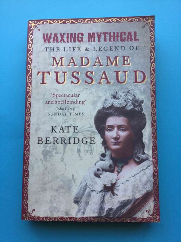 Waxing Mythical: The Life & legend of Madame Tussaud by Kate Berridge