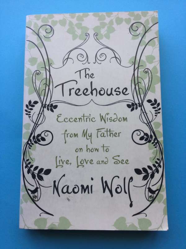 The Treehouse: Eccentric Wisdom from My Father on How to Live, Love, and See by Naomi Wolf