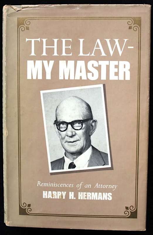 THE LAW - MY MASTER Reminiscences of and Attorney by Harry H. Hermans