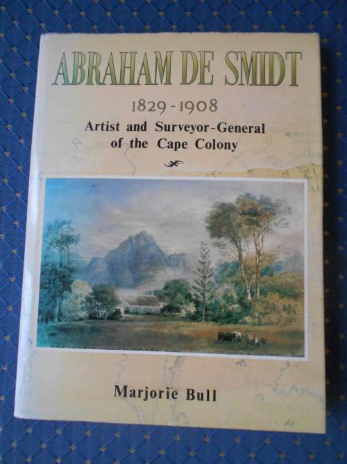 ABRAHAM DE SMIDT: Artist and Surveyor-General of the Cape Colony 1829 - 1908, by Marjorie Bull