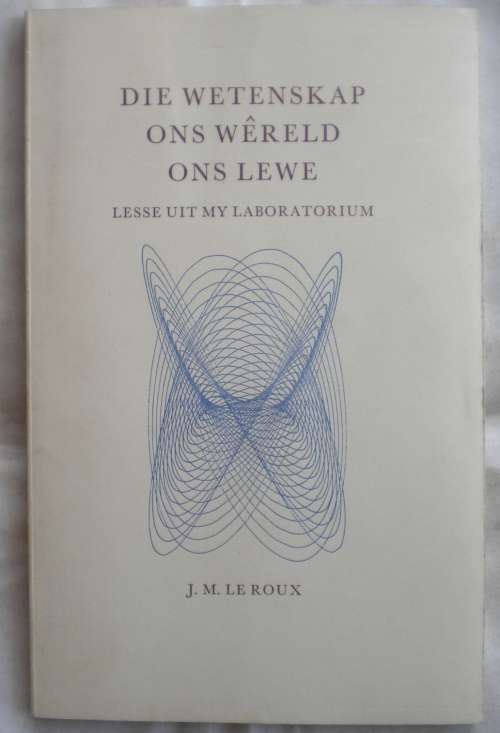 Die wetenskap ons wereld ons lewe by JM le Roux