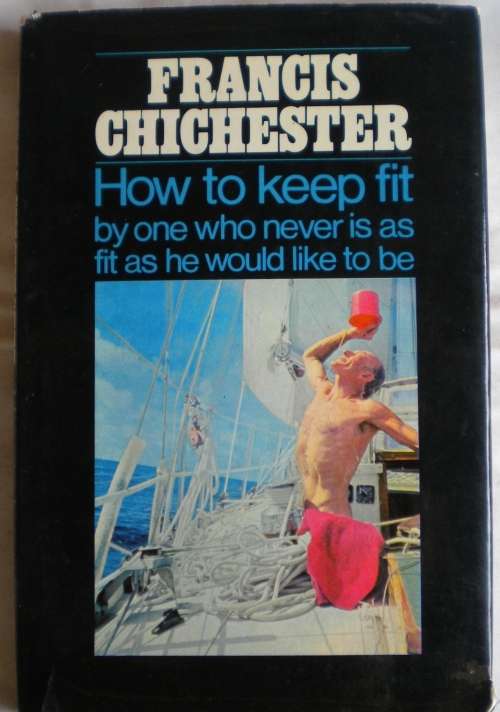 How to keep fit by one who never is as fit as he would like to be by Francis Chichester