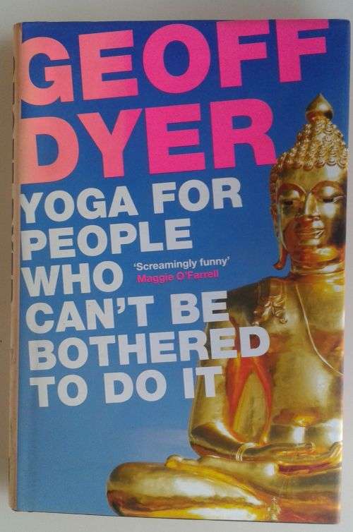 Yoga for people who can`t be bothered to do it by Geoff Dyer