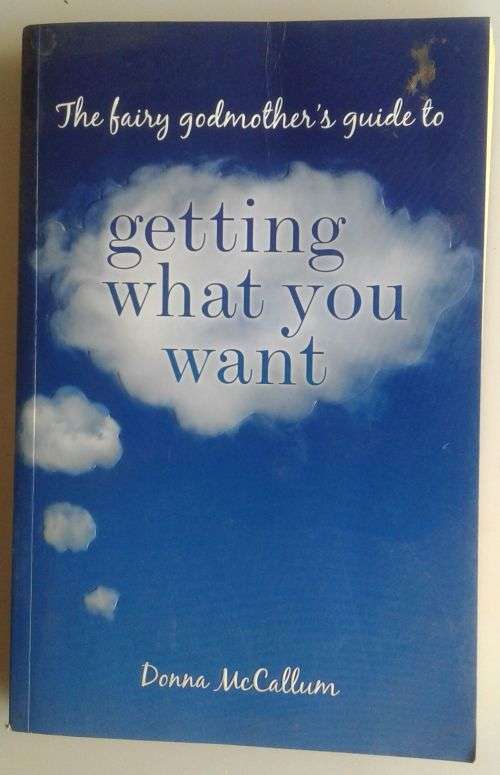 The fairy godmother`s guide to getting what you want by Donna McCallum