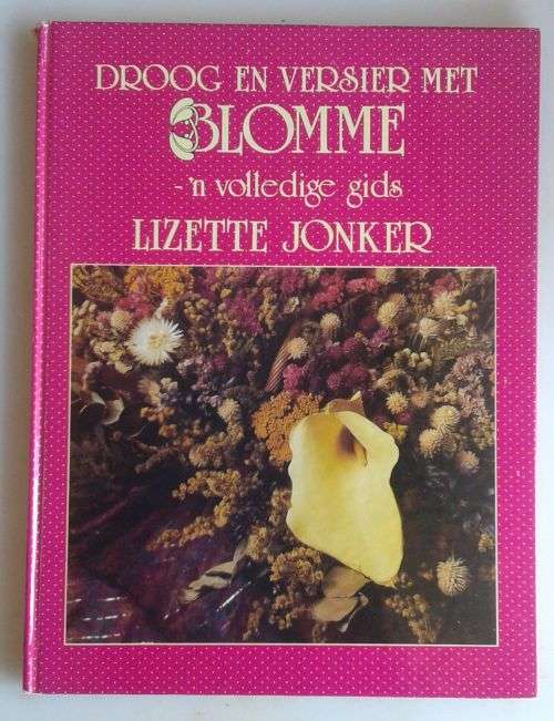 Droog en versier met blomme - `n volledige gids deur Lizette Jonker