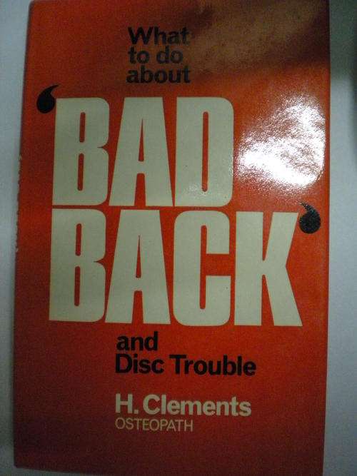 What to do about bad back and disc trouble by H Clements