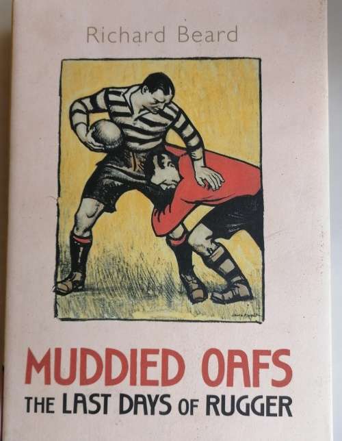 Muddied oaths The last days of Rugger by Richard Beard