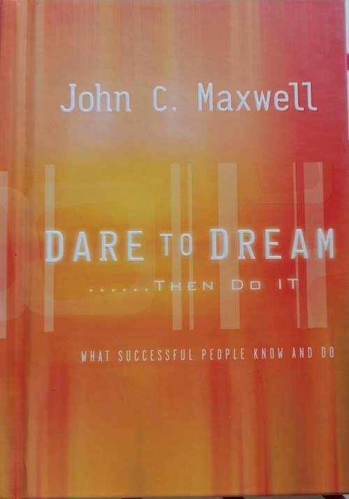 Dare to dream...Then do it by John C Maxwell